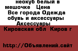 неокуб белый в мешочке › Цена ­ 1 000 - Все города Одежда, обувь и аксессуары » Аксессуары   . Кировская обл.,Киров г.